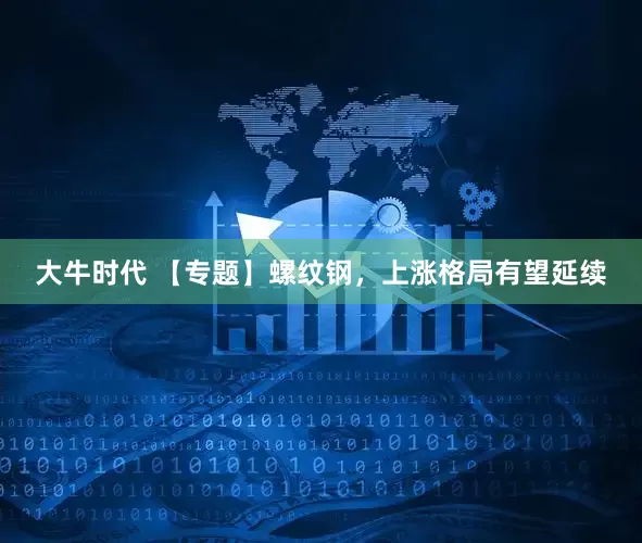 大牛时代 【专题】螺纹钢，上涨格局有望延续