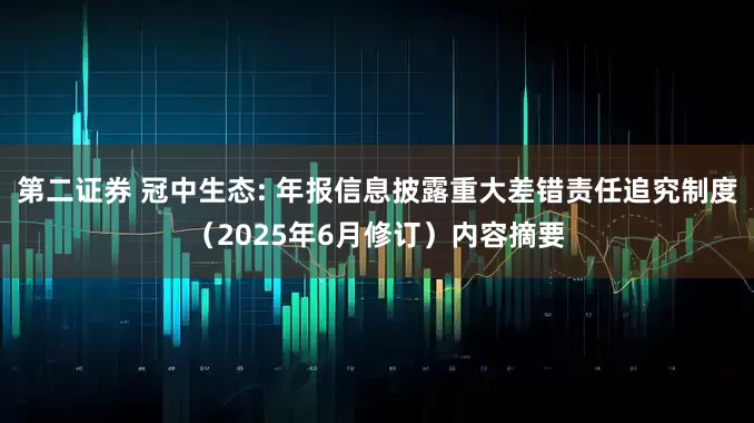 第二证券 冠中生态: 年报信息披露重大差错责任追究制度（2025年6月修订）内容摘要