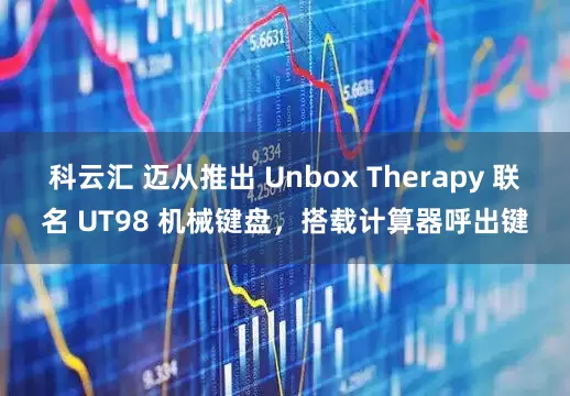 科云汇 迈从推出 Unbox Therapy 联名 UT98 机械键盘，搭载计算器呼出键