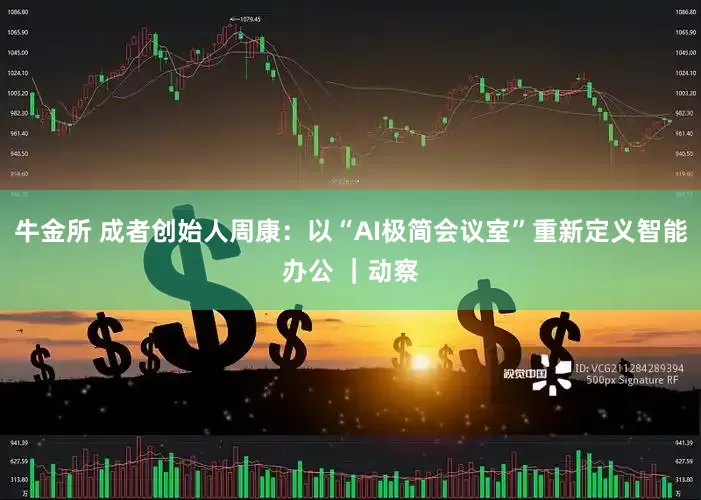牛金所 成者创始人周康：以“AI极简会议室”重新定义智能办公 ｜动察