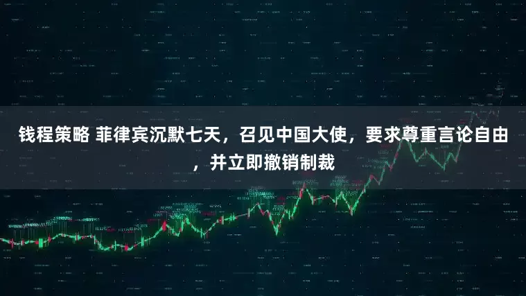 钱程策略 菲律宾沉默七天，召见中国大使，要求尊重言论自由，并立即撤销制裁