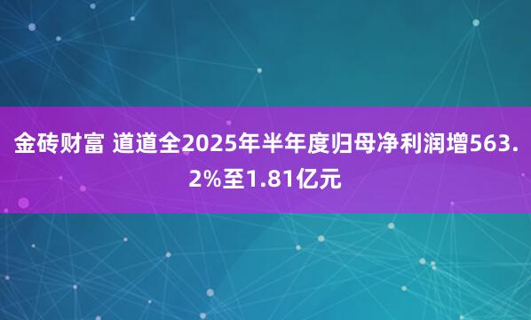 金砖财富 道道全2025年半年度归母净利润增563.2%至1.81亿元