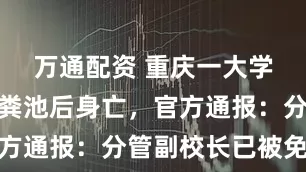 万通配资 重庆一大学生坠入化粪池后身亡，官方通报：分管副校长已被免职